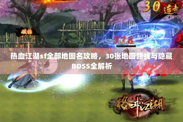 热血江湖sf全部地图名攻略，30张地图路线与隐藏BOSS全解析