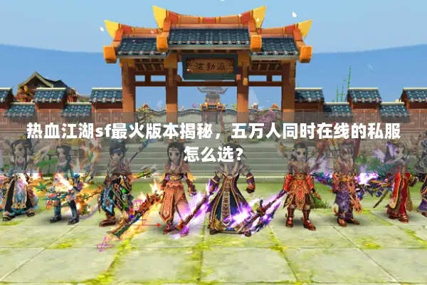 热血江湖sf最火版本揭秘，五万人同时在线的私服怎么选？