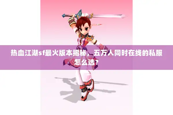 热血江湖sf最火版本揭秘，五万人同时在线的私服怎么选？