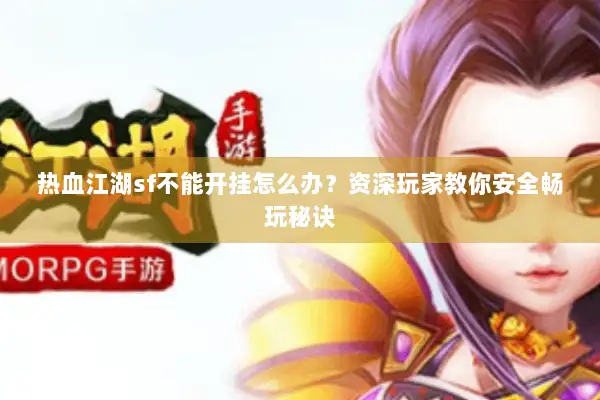 热血江湖sf不能开挂怎么办？资深玩家教你安全畅玩秘诀