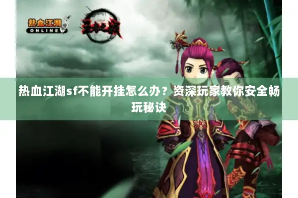 热血江湖sf不能开挂怎么办？资深玩家教你安全畅玩秘诀