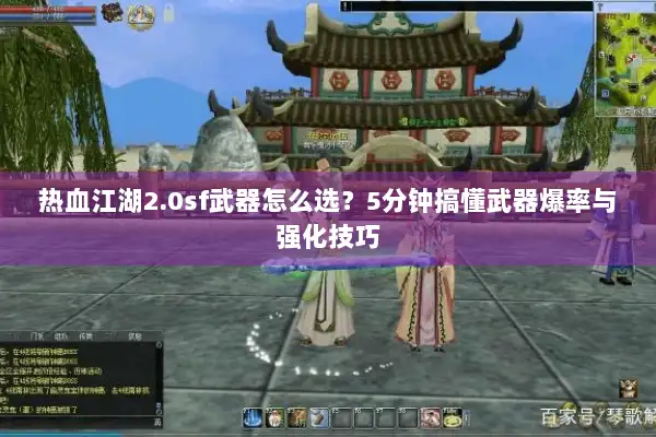 热血江湖2.0sf武器怎么选？5分钟搞懂武器爆率与强化技巧