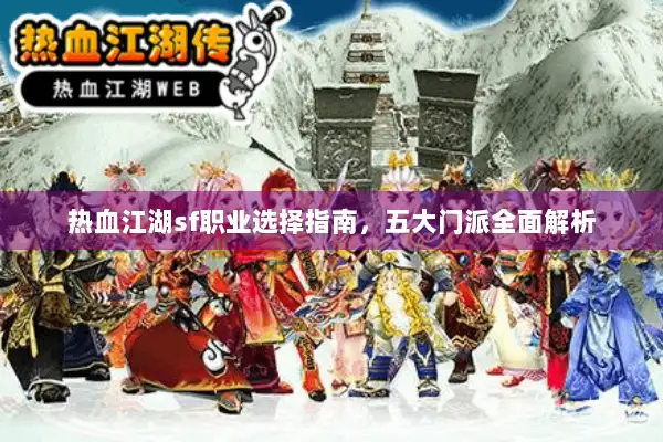 热血江湖sf职业选择指南,五大门派全面解析 热血江湖sf职业选择指南,五大门派全面解析