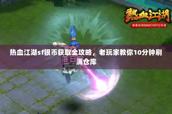 热血江湖sf银币获取全攻略，老玩家教你10分钟刷满仓库