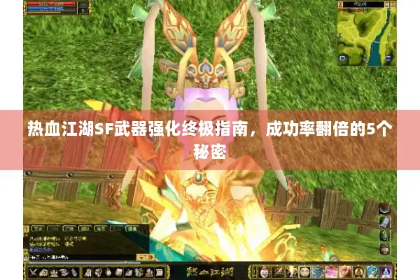 热血江湖SF武器强化终极指南，成功率翻倍的5个秘密