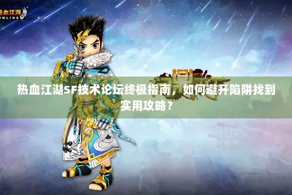 热血江湖SF技术论坛终极指南，如何避开陷阱找到实用攻略？
