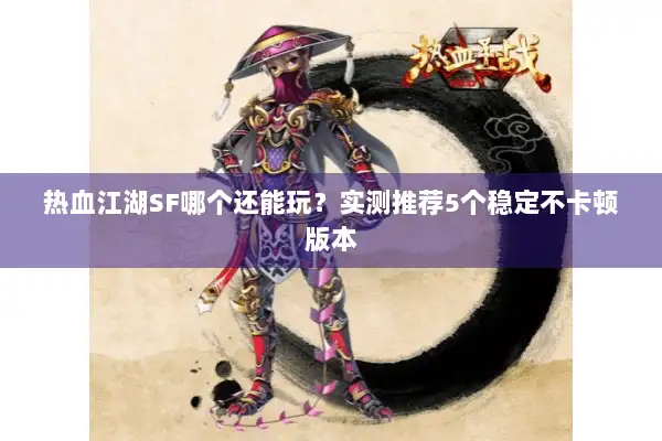 热血江湖SF哪个还能玩？实测推荐5个稳定不卡顿版本