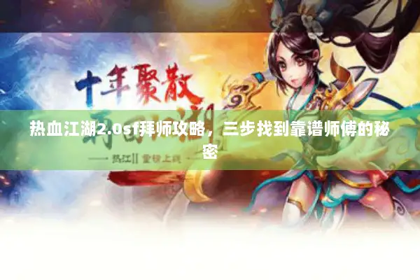 热血江湖2.0sf拜师攻略，三步找到靠谱师傅的秘密