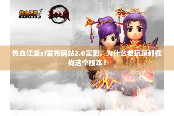 热血江湖sf发布网站2.0实测，为什么老玩家都在找这个版本？