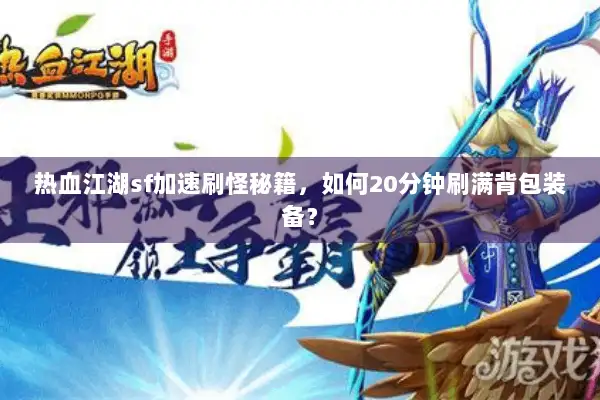 热血江湖sf加速刷怪秘籍，如何20分钟刷满背包装备？