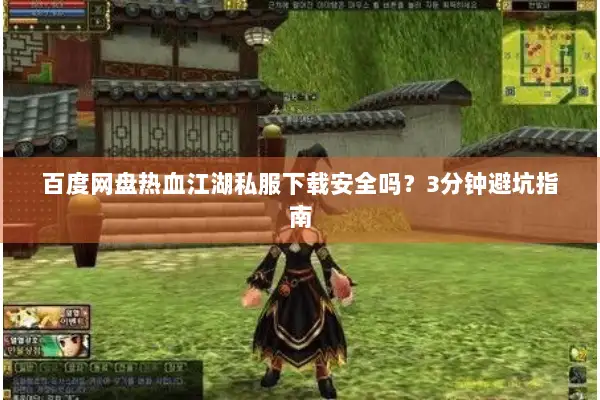 百度网盘热血江湖私服下载安全吗?3分钟避坑指南 百度网盘热血江湖私服下载安全吗?3分钟避坑指南