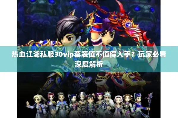 热血江湖私服30vip套装值不值得入手？玩家必看深度解析