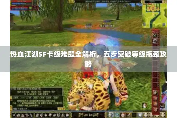 热血江湖SF卡级难题全解析，五步突破等级瓶颈攻略