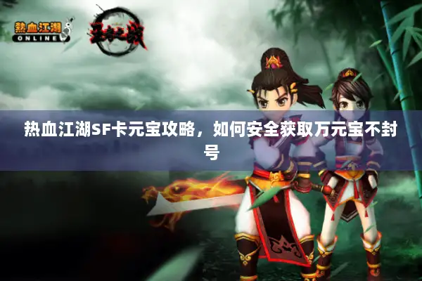 热血江湖SF卡元宝攻略，如何安全获取万元宝不封号