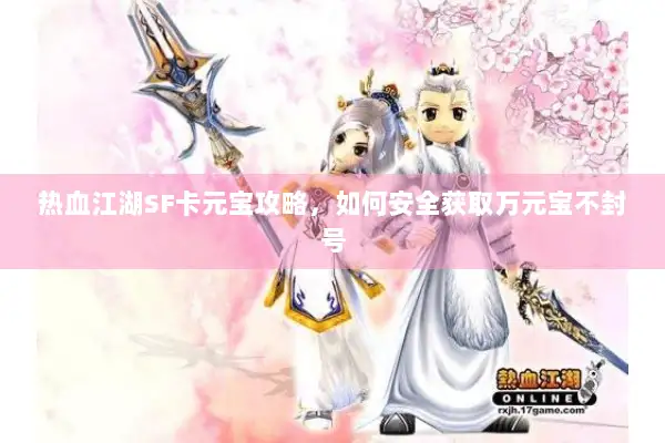 热血江湖SF卡元宝攻略，如何安全获取万元宝不封号