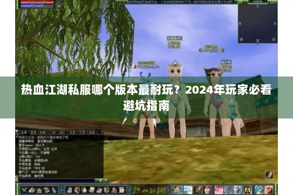 热血江湖私服哪个版本最耐玩？2024年玩家必看避坑指南