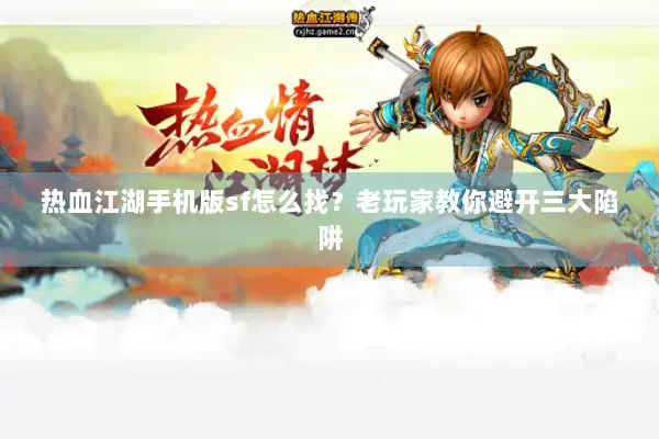 热血江湖手机版sf怎么找？老玩家教你避开三大陷阱