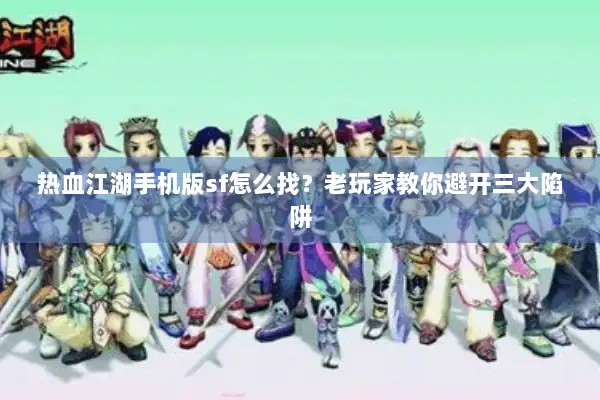 热血江湖手机版sf怎么找？老玩家教你避开三大陷阱