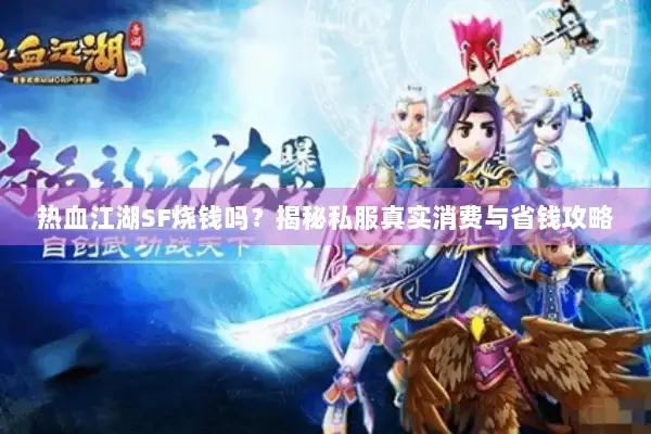 热血江湖SF烧钱吗？揭秘私服真实消费与省钱攻略