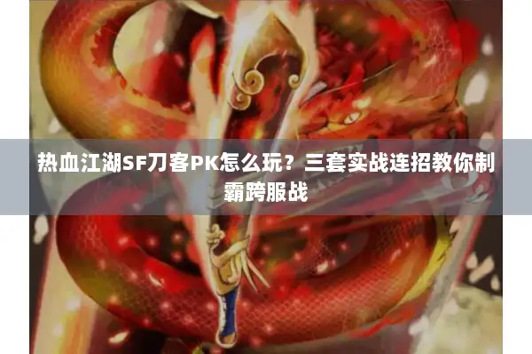 热血江湖SF刀客PK怎么玩?三套实战连招教你制霸跨服战 热血江湖SF刀客PK怎么玩?三套实战连招教你制霸跨服战