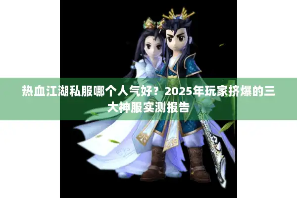 热血江湖私服哪个人气好？2025年玩家挤爆的三大神服实测报告