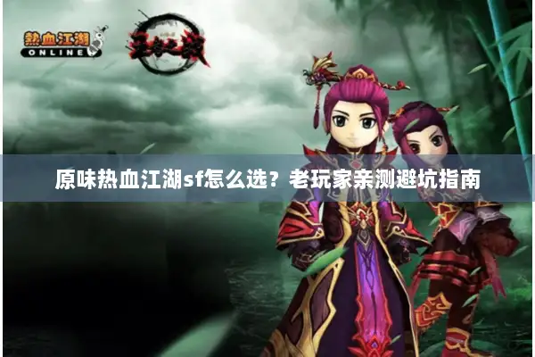 原味热血江湖sf怎么选？老玩家亲测避坑指南
