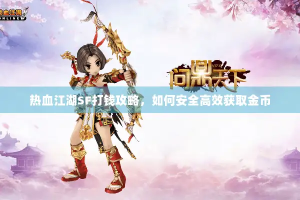 热血江湖SF打钱攻略，如何安全高效获取金币