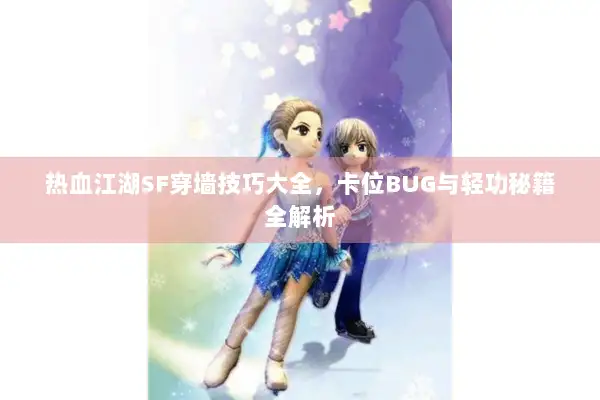 热血江湖SF穿墙技巧大全，卡位BUG与轻功秘籍全解析