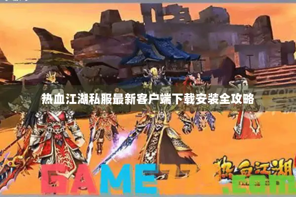 热血江湖私服最新客户端下载安装全攻略
