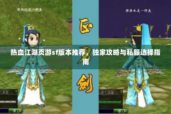 热血江湖页游sf版本推荐，独家攻略与私服选择指南