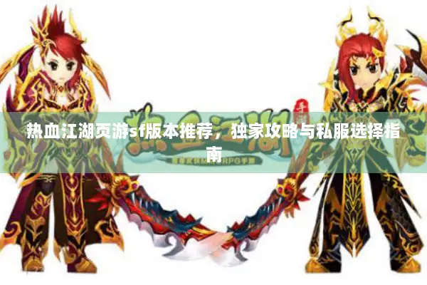热血江湖页游sf版本推荐，独家攻略与私服选择指南