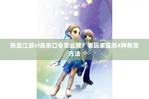 热血江湖sf追杀口令怎么找?老玩家实测4种有效方法 热血江湖sf追杀口令怎么找?老玩家实测4种有效方法