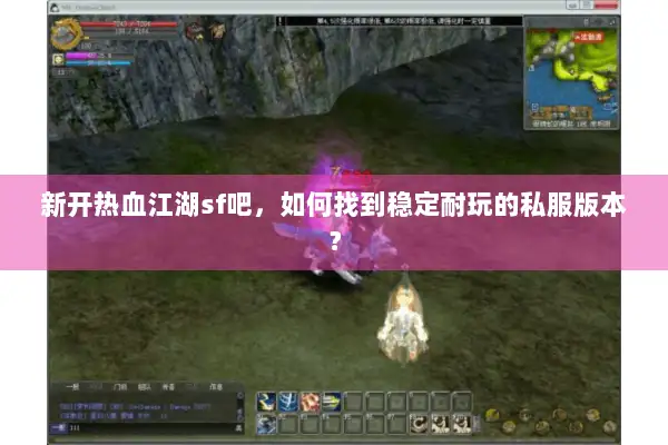 新开热血江湖sf吧，如何找到稳定耐玩的私服版本？