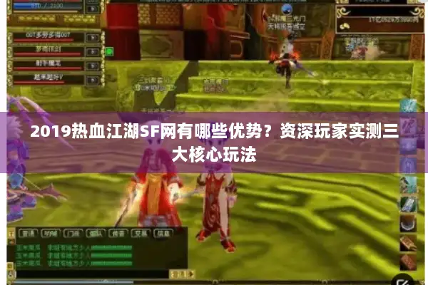 2019热血江湖SF网有哪些优势？资深玩家实测三大核心玩法