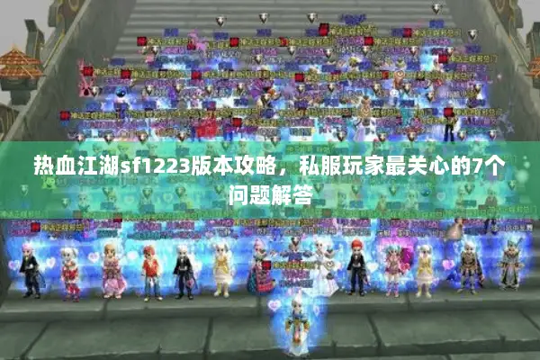 热血江湖sf1223版本攻略，私服玩家最关心的7个问题解答