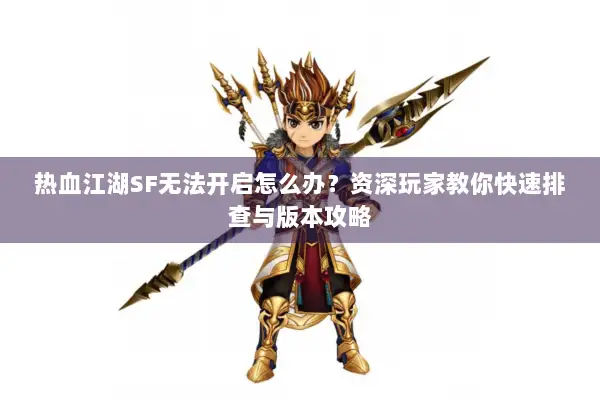 热血江湖SF无法开启怎么办？资深玩家教你快速排查与版本攻略