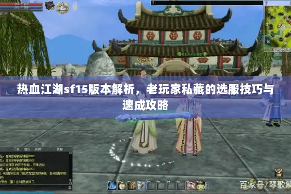 热血江湖sf15版本解析，老玩家私藏的选服技巧与速成攻略