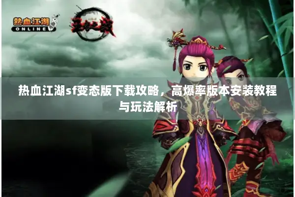 热血江湖sf变态版下载攻略,高爆率版本安装教程与玩法解析 热血江湖sf变态版下载攻略,高爆率版本安装教程与玩法解析