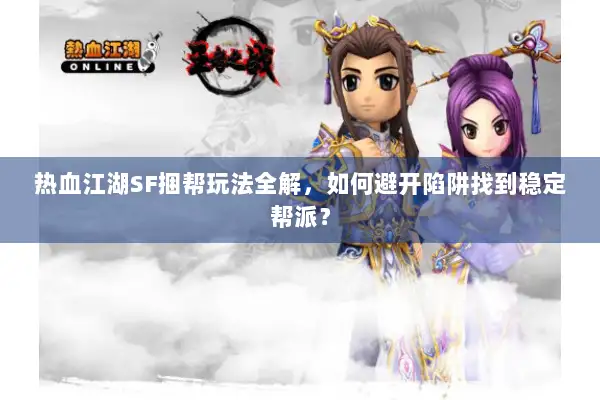 热血江湖SF捆帮玩法全解，如何避开陷阱找到稳定帮派？