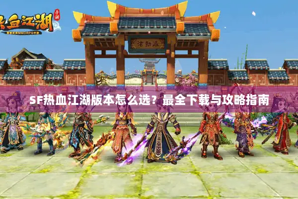 SF热血江湖版本怎么选？最全下载与攻略指南