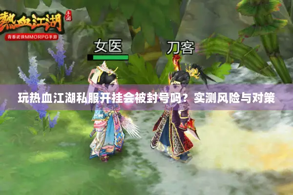 玩热血江湖私服开挂会被封号吗？实测风险与对策