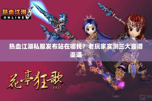 热血江湖私服发布站在哪找？老玩家实测三大靠谱渠道