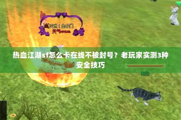热血江湖sf怎么卡在线不被封号？老玩家实测3种安全技巧