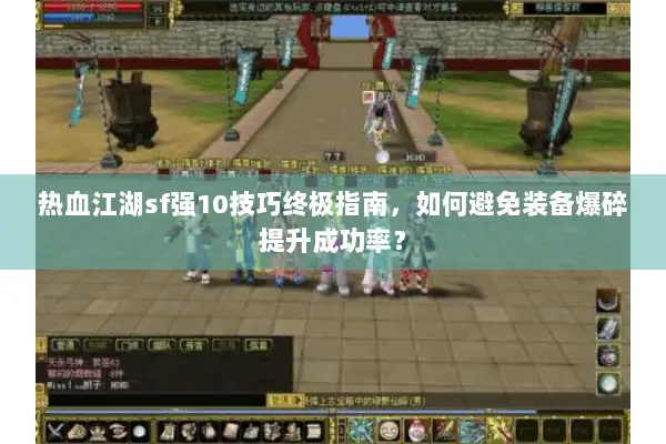 热血江湖sf强10技巧终极指南，如何避免装备爆碎提升成功率？