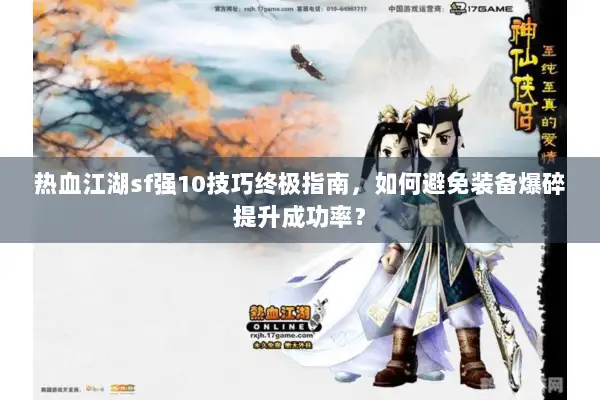 热血江湖sf强10技巧终极指南，如何避免装备爆碎提升成功率？