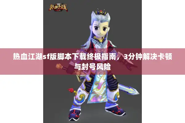 热血江湖sf版脚本下载终极指南,3分钟解决卡顿与封号风险 热血江湖sf版脚本下载终极指南,3分钟解决卡顿与封号风险