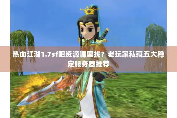 热血江湖1.7sf吧资源哪里找？老玩家私藏五大稳定服务器推荐