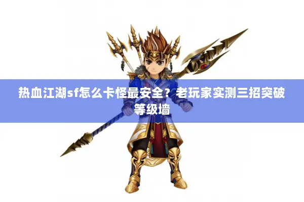 热血江湖sf怎么卡怪最安全？老玩家实测三招突破等级墙