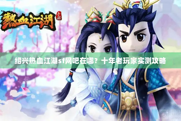 绍兴热血江湖sf网吧在哪？十年老玩家实测攻略