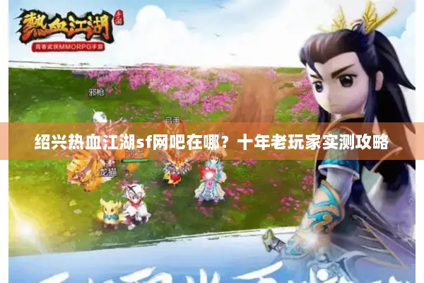 绍兴热血江湖sf网吧在哪？十年老玩家实测攻略